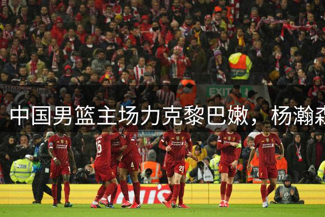 中国男篮主场力克黎巴嫩，杨瀚森表现抢眼