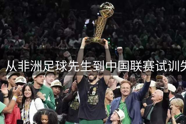 从非洲足球先生到中国联赛试训失利的传奇球员