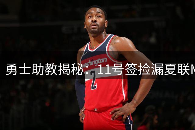 勇士助教揭秘：11号签捡漏夏联MVP绝非偶然 新秀伦德博格将补强最弱一环