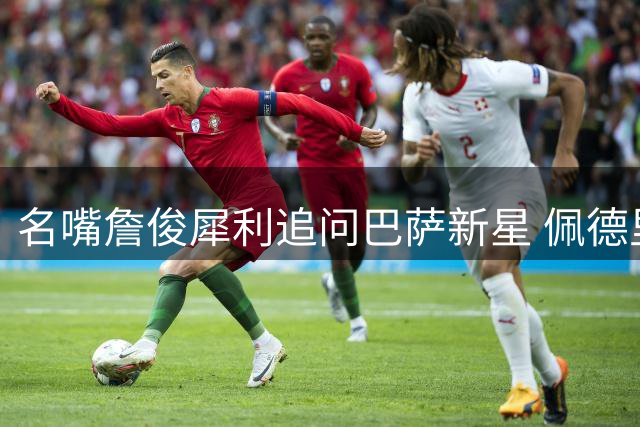 名嘴詹俊犀利追问巴萨新星 佩德里未来或投红军引热议