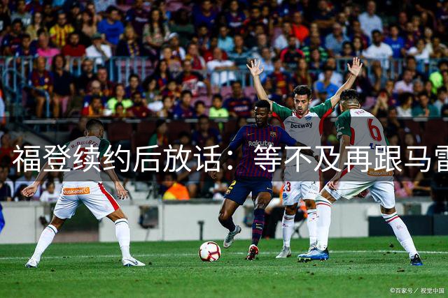 福登续约后放话：等不及再跟马雷斯卡合作，他就是这么牛