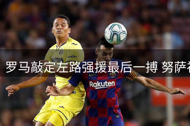 罗马敲定左路强援最后一搏 努萨福法纳二选一谈判进入倒计时
