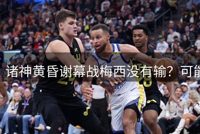 诸神黄昏谢幕战梅西没有输？可能还是梅罗时代没有输