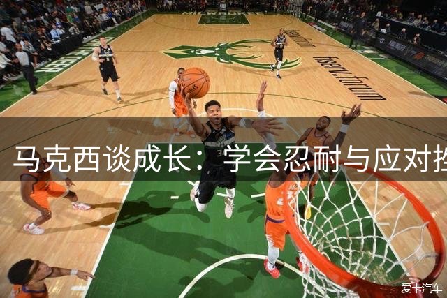 马克西谈成长：学会忍耐与应对挫折的重要性