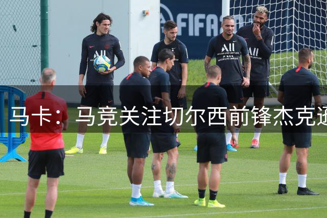 马卡：马竞关注切尔西前锋杰克逊，切尔西要价约7000万欧元