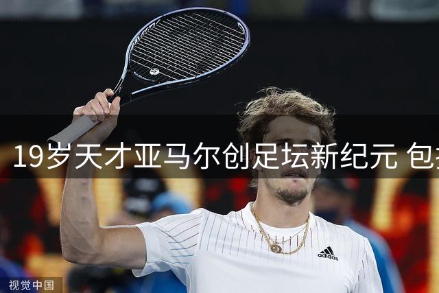 19岁天才亚马尔创足坛新纪元 包揽欧洲杯世界杯双冠改写历史