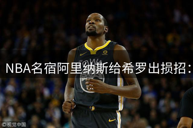NBA名宿阿里纳斯给希罗出损招：对阵热巴先下手为强 打完就跑