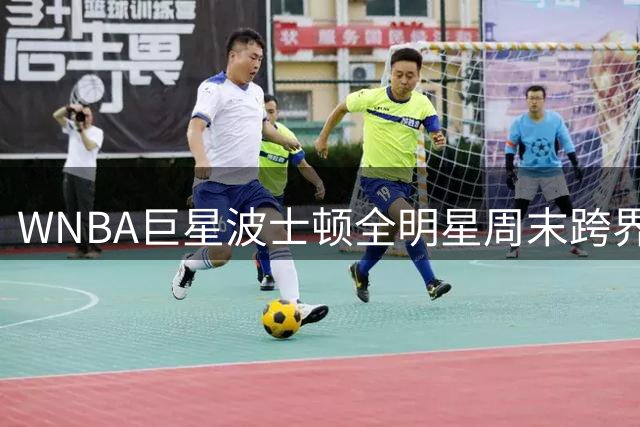 WNBA巨星波士顿全明星周末跨界开讲 联手韦德帕克打造篮球文化盛宴